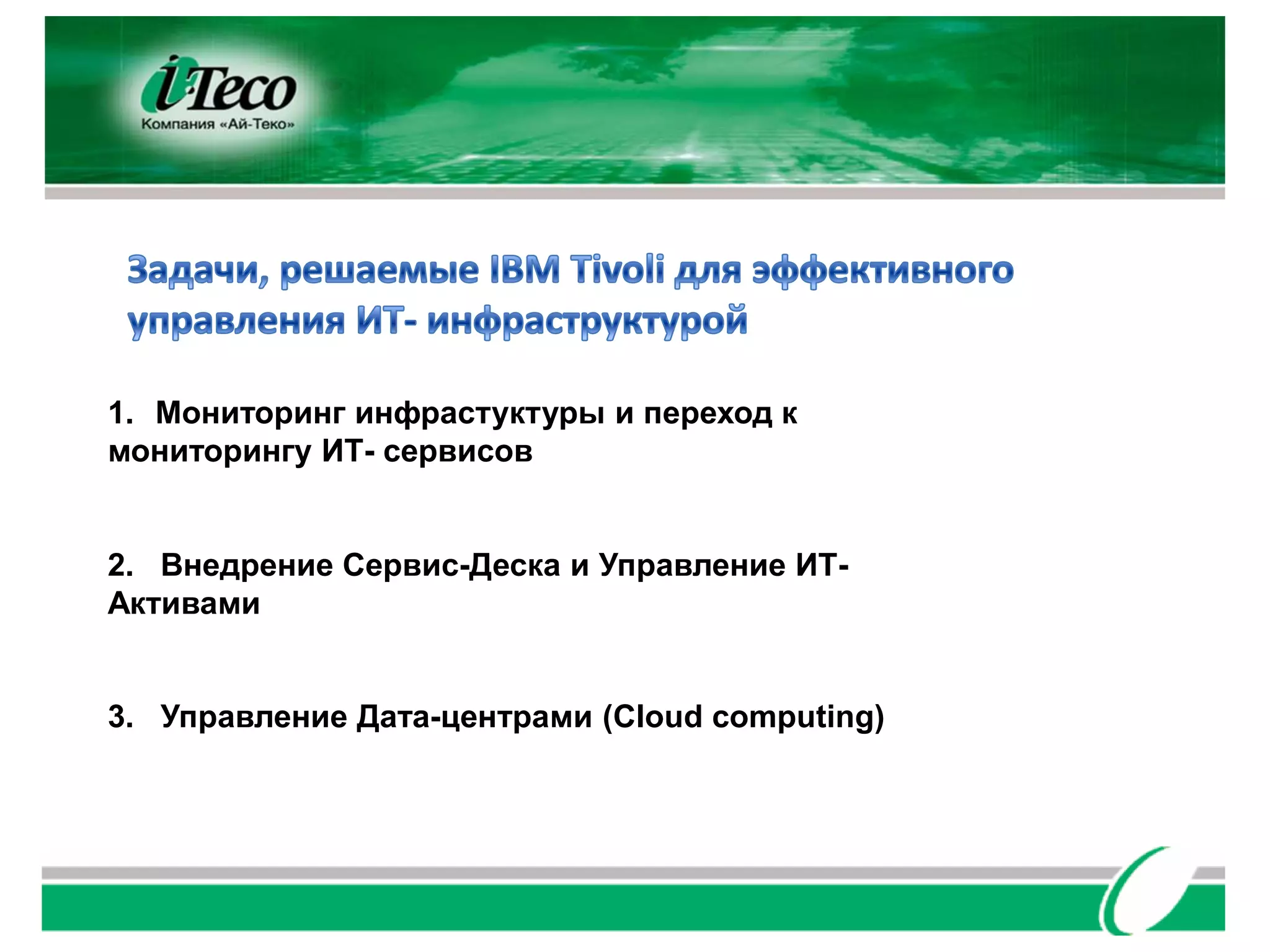 1. Мониторинг инфрастуктуры и переход к
мониторингу ИТ- сервисов


2. Внедрение Сервис-Деска и Управление ИТ-
Активами


3. Управление Дата-центрами (Cloud computing)
 