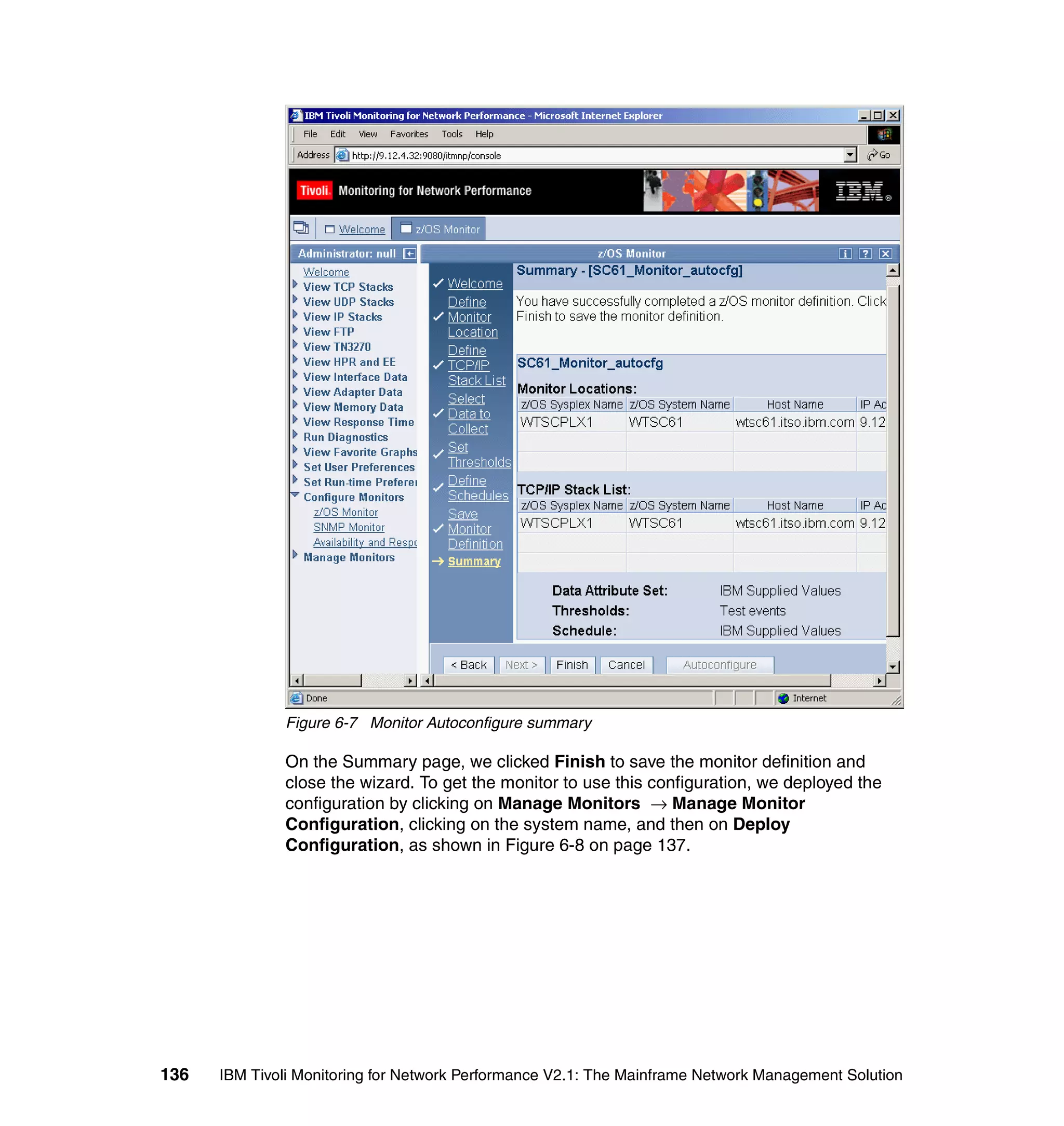 Figure 6-7 Monitor Autoconfigure summary

              On the Summary page, we clicked Finish to save the monitor definition and
              close the wizard. To get the monitor to use this configuration, we deployed the
              configuration by clicking on Manage Monitors → Manage Monitor
              Configuration, clicking on the system name, and then on Deploy
              Configuration, as shown in Figure 6-8 on page 137.




136   IBM Tivoli Monitoring for Network Performance V2.1: The Mainframe Network Management Solution
 