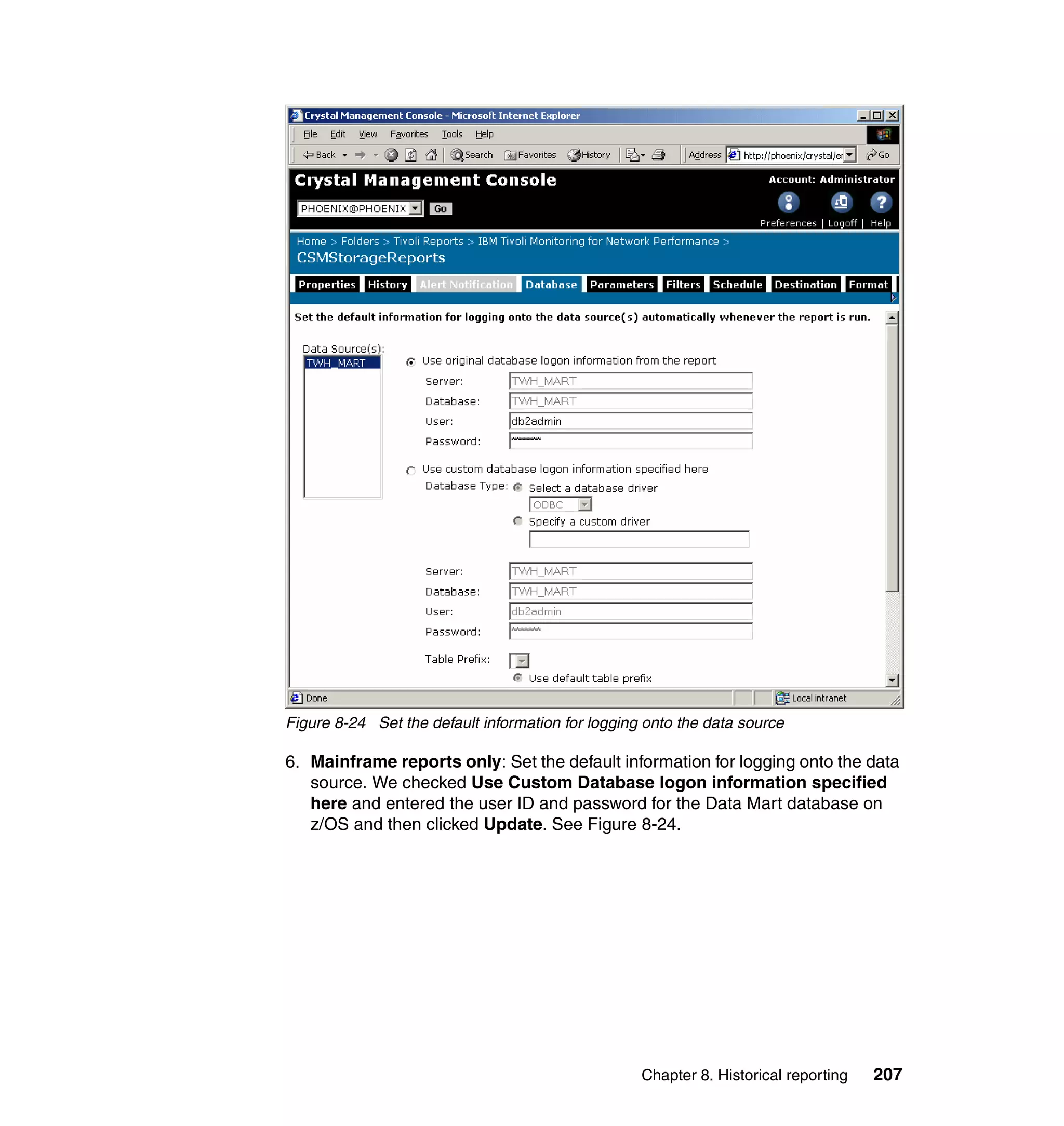 Figure 8-24 Set the default information for logging onto the data source

6. Mainframe reports only: Set the default information for logging onto the data
   source. We checked Use Custom Database logon information specified
   here and entered the user ID and password for the Data Mart database on
   z/OS and then clicked Update. See Figure 8-24.




                                                   Chapter 8. Historical reporting   207
 