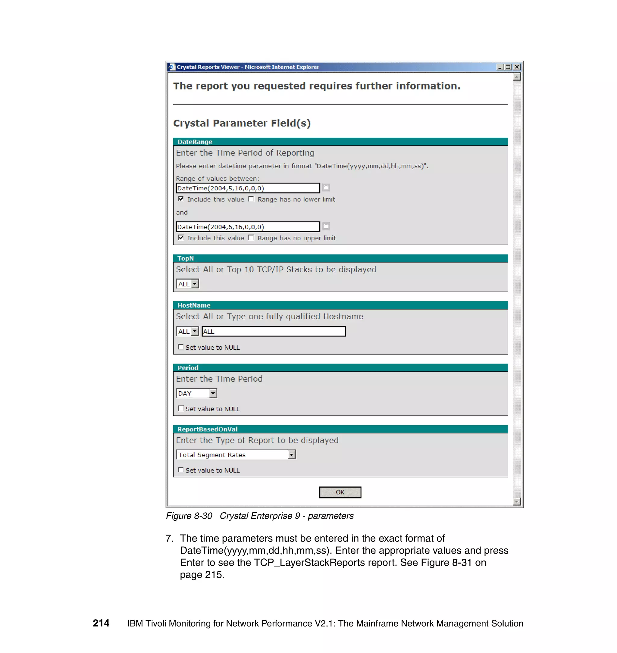 Figure 8-30 Crystal Enterprise 9 - parameters

              7. The time parameters must be entered in the exact format of
                 DateTime(yyyy,mm,dd,hh,mm,ss). Enter the appropriate values and press
                 Enter to see the TCP_LayerStackReports report. See Figure 8-31 on
                 page 215.



214   IBM Tivoli Monitoring for Network Performance V2.1: The Mainframe Network Management Solution
 
