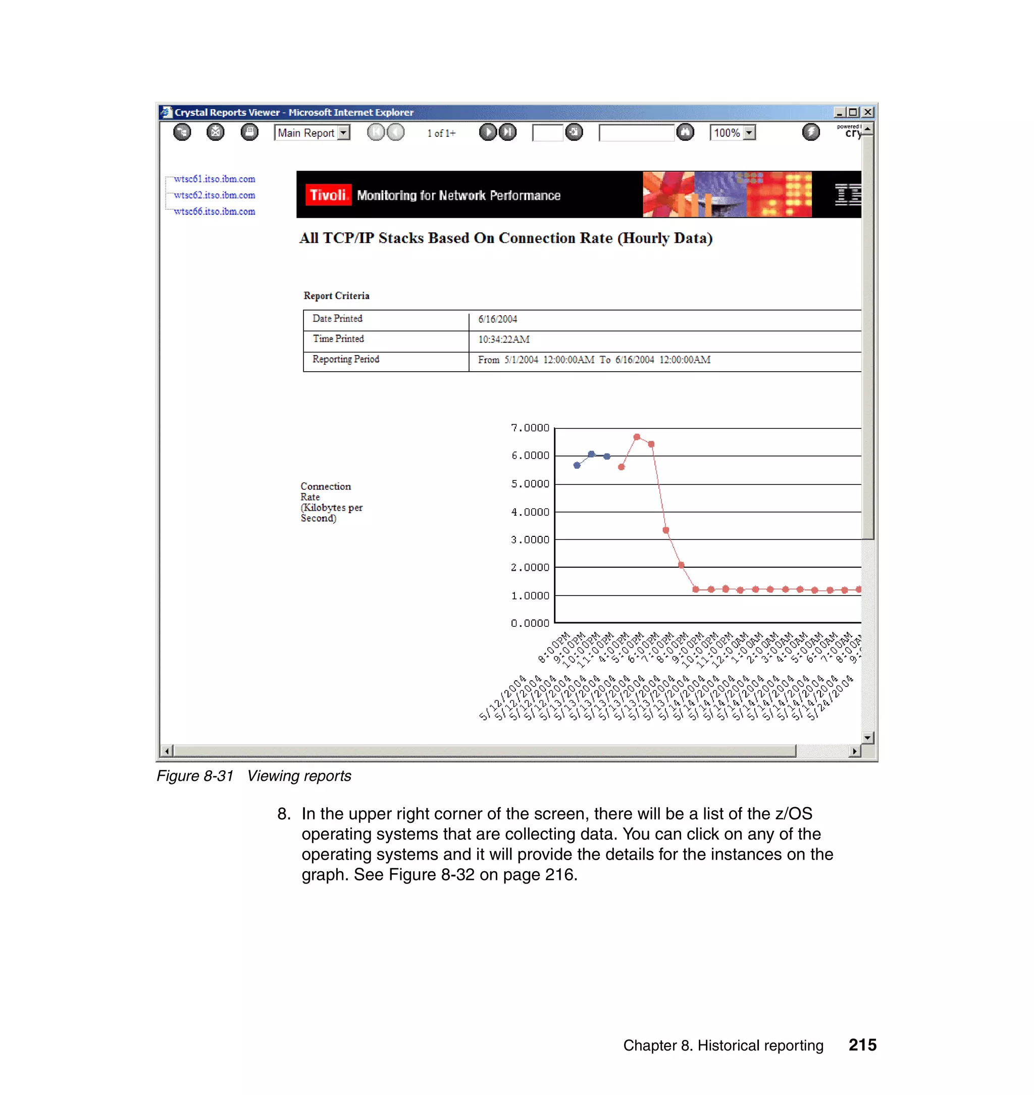 Figure 8-31 Viewing reports

                8. In the upper right corner of the screen, there will be a list of the z/OS
                   operating systems that are collecting data. You can click on any of the
                   operating systems and it will provide the details for the instances on the
                   graph. See Figure 8-32 on page 216.




                                                               Chapter 8. Historical reporting   215
 
