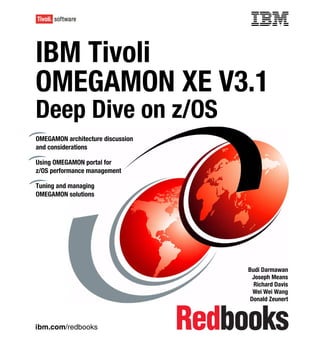 Front cover


IBM Tivoli
OMEGAMON XE V3.1
Deep Dive on z/OS
OMEGAMON architecture discussion
and considerations

Using OMEGAMON portal for
z/OS performance management

Tuning and managing
OMEGAMON solutions




                                                 Budi Darmawan
                                                   Joseph Means
                                                   Richard Davis
                                                   Wei Wei Wang
                                                  Donald Zeunert



ibm.com/redbooks
 
