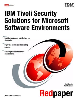 Front cover


IBM Tivoli Security
Solutions for Microsoft
Software Environments
Explaining common architecture and
standards

Deploying on Microsoft operating
systems

Securing Microsoft software
environments




                                                    Axel Buecker
                                                   Neil Readshaw




ibm.com/redbooks                       Redpaper
 