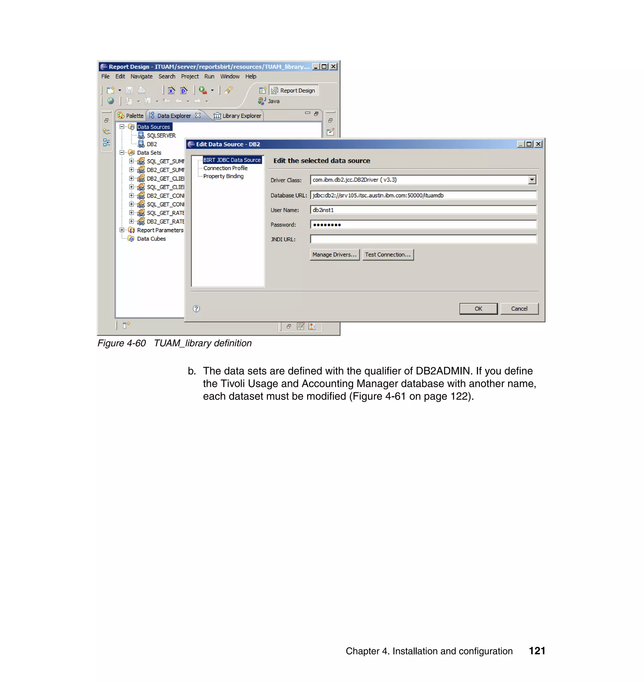 Figure 4-60 TUAM_library definition

                    b. The data sets are defined with the qualifier of DB2ADMIN. If you define
                       the Tivoli Usage and Accounting Manager database with another name,
                       each dataset must be modified (Figure 4-61 on page 122).




                                                     Chapter 4. Installation and configuration   121
 