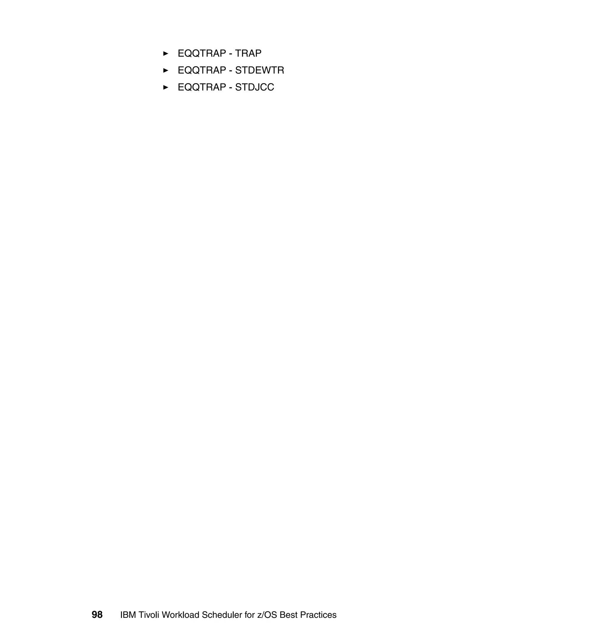 EQQTRAP - TRAP
                   EQQTRAP - STDEWTR
                   EQQTRAP - STDJCC




98   IBM Tivoli Workload Scheduler for z/OS Best Practices
 