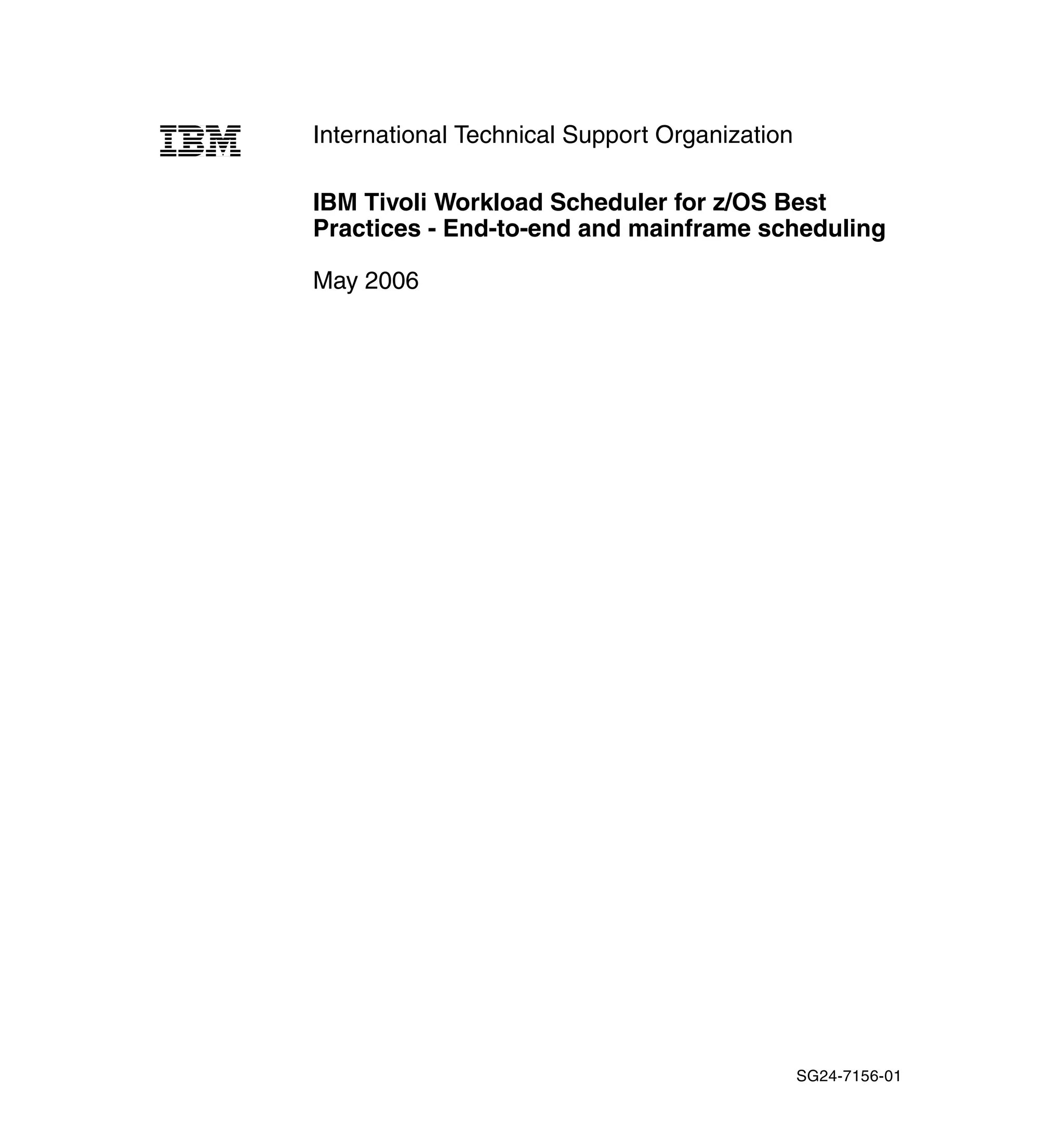 International Technical Support Organization

IBM Tivoli Workload Scheduler for z/OS Best
Practices - End-to-end and mainframe scheduling

May 2006




                                               SG24-7156-01
 