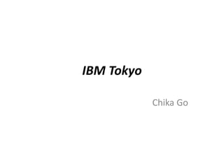 IBM Tokyo
Chika Go

 