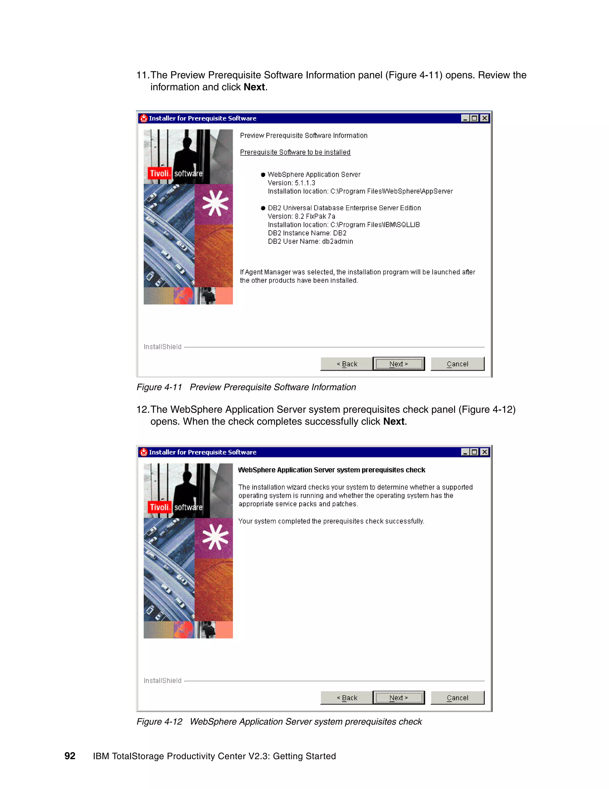 11.The Preview Prerequisite Software Information panel (Figure 4-11) opens. Review the
                  information and click Next.




               Figure 4-11 Preview Prerequisite Software Information

               12.The WebSphere Application Server system prerequisites check panel (Figure 4-12)
                  opens. When the check completes successfully click Next.




               Figure 4-12 WebSphere Application Server system prerequisites check


92   IBM TotalStorage Productivity Center V2.3: Getting Started
 