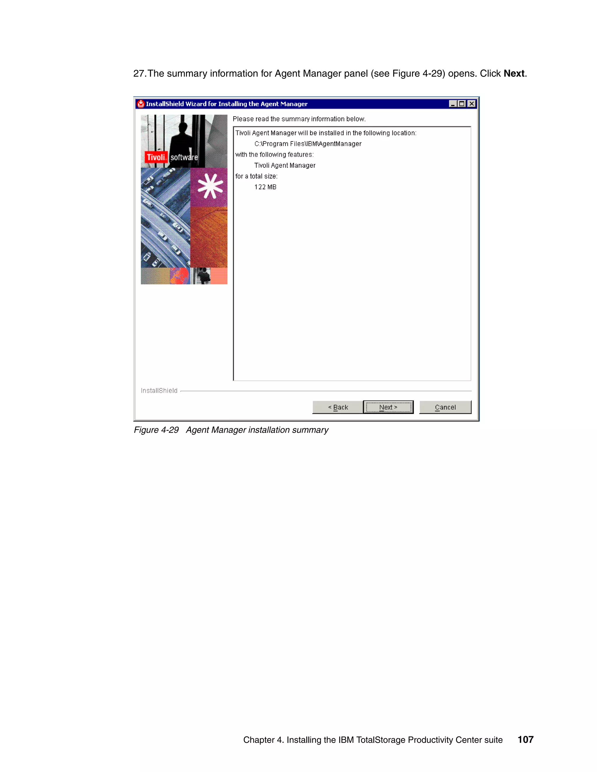 27.The summary information for Agent Manager panel (see Figure 4-29) opens. Click Next.




Figure 4-29 Agent Manager installation summary




                         Chapter 4. Installing the IBM TotalStorage Productivity Center suite   107
 