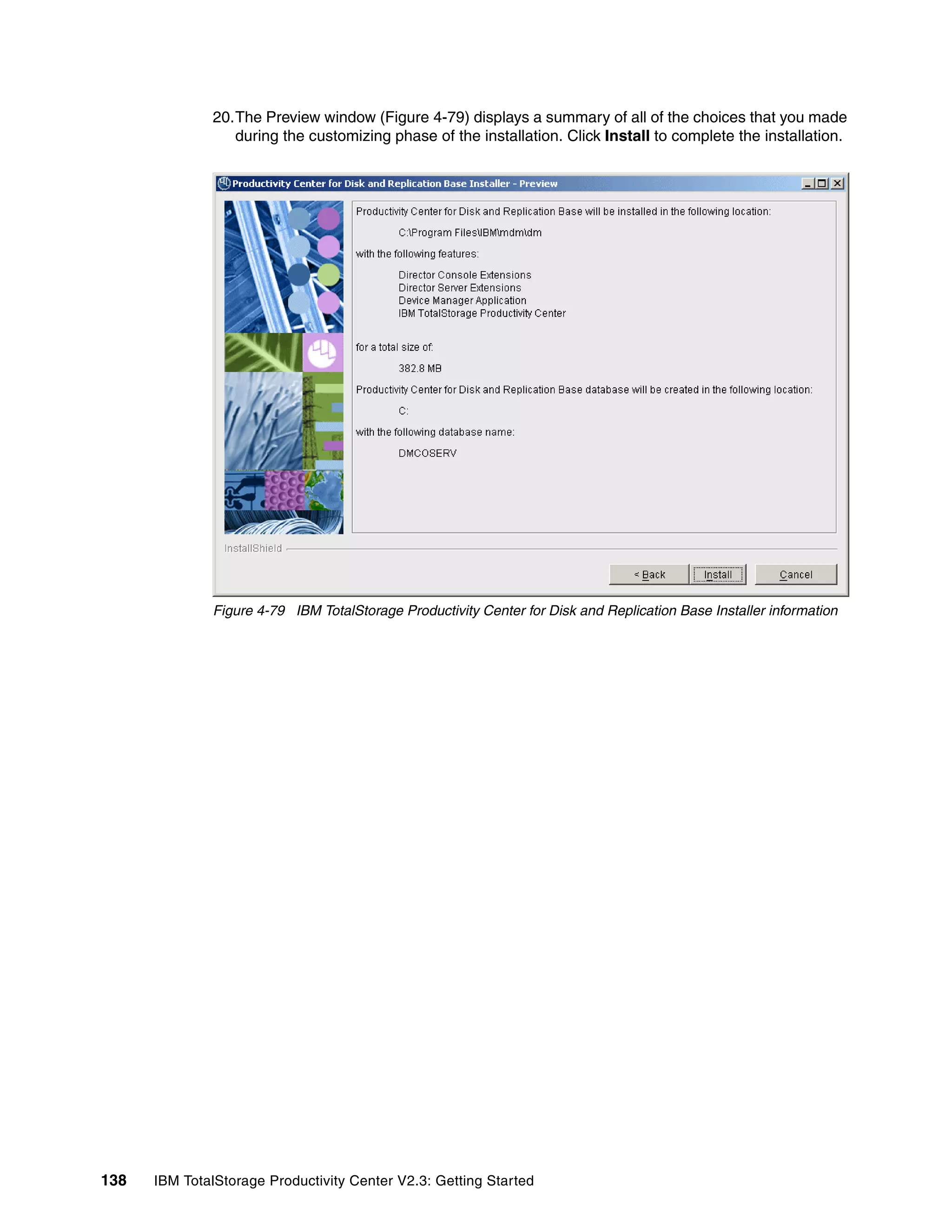 20.The Preview window (Figure 4-79) displays a summary of all of the choices that you made
                 during the customizing phase of the installation. Click Install to complete the installation.




              Figure 4-79 IBM TotalStorage Productivity Center for Disk and Replication Base Installer information




138   IBM TotalStorage Productivity Center V2.3: Getting Started
 