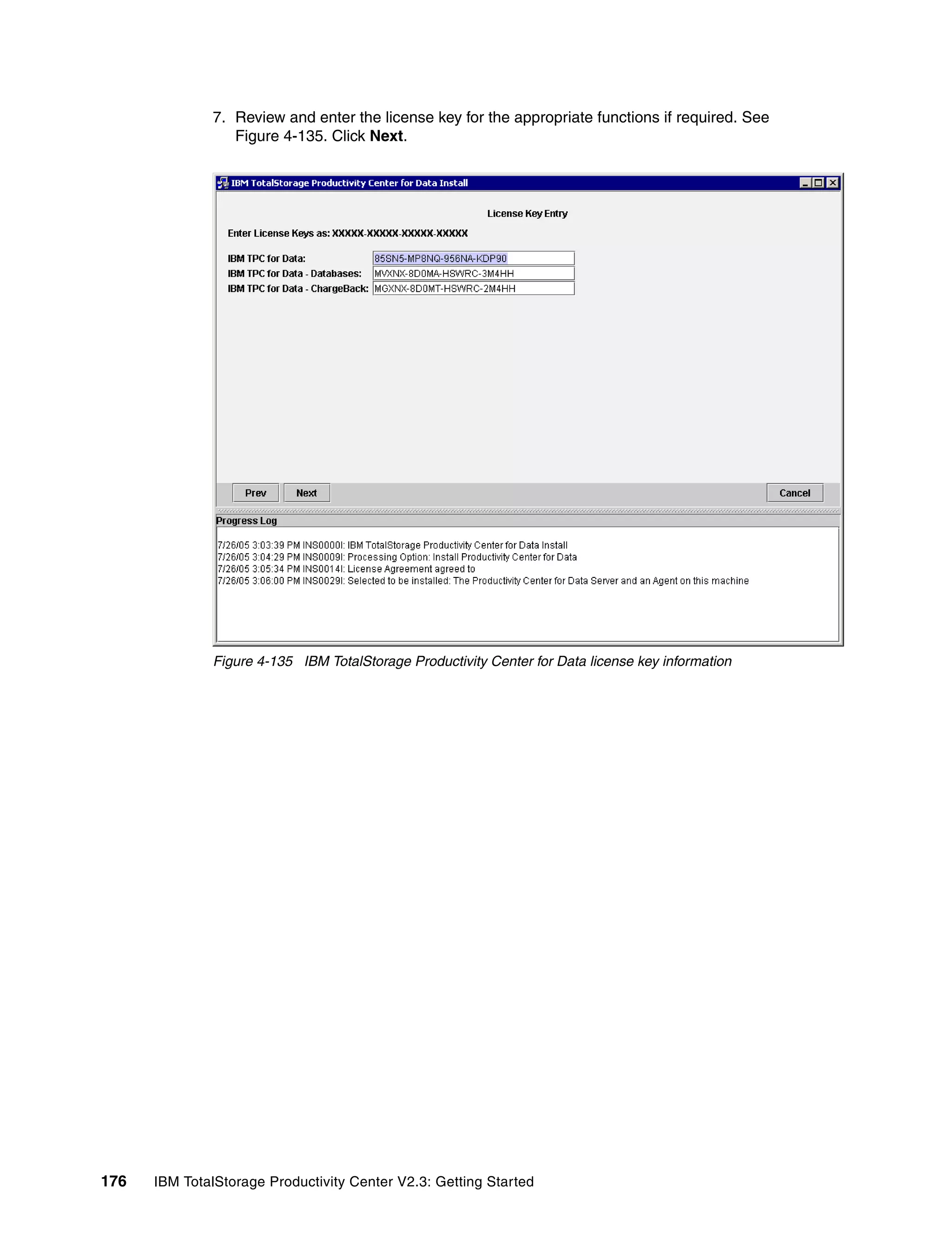 7. Review and enter the license key for the appropriate functions if required. See
                 Figure 4-135. Click Next.




              Figure 4-135 IBM TotalStorage Productivity Center for Data license key information




176   IBM TotalStorage Productivity Center V2.3: Getting Started
 