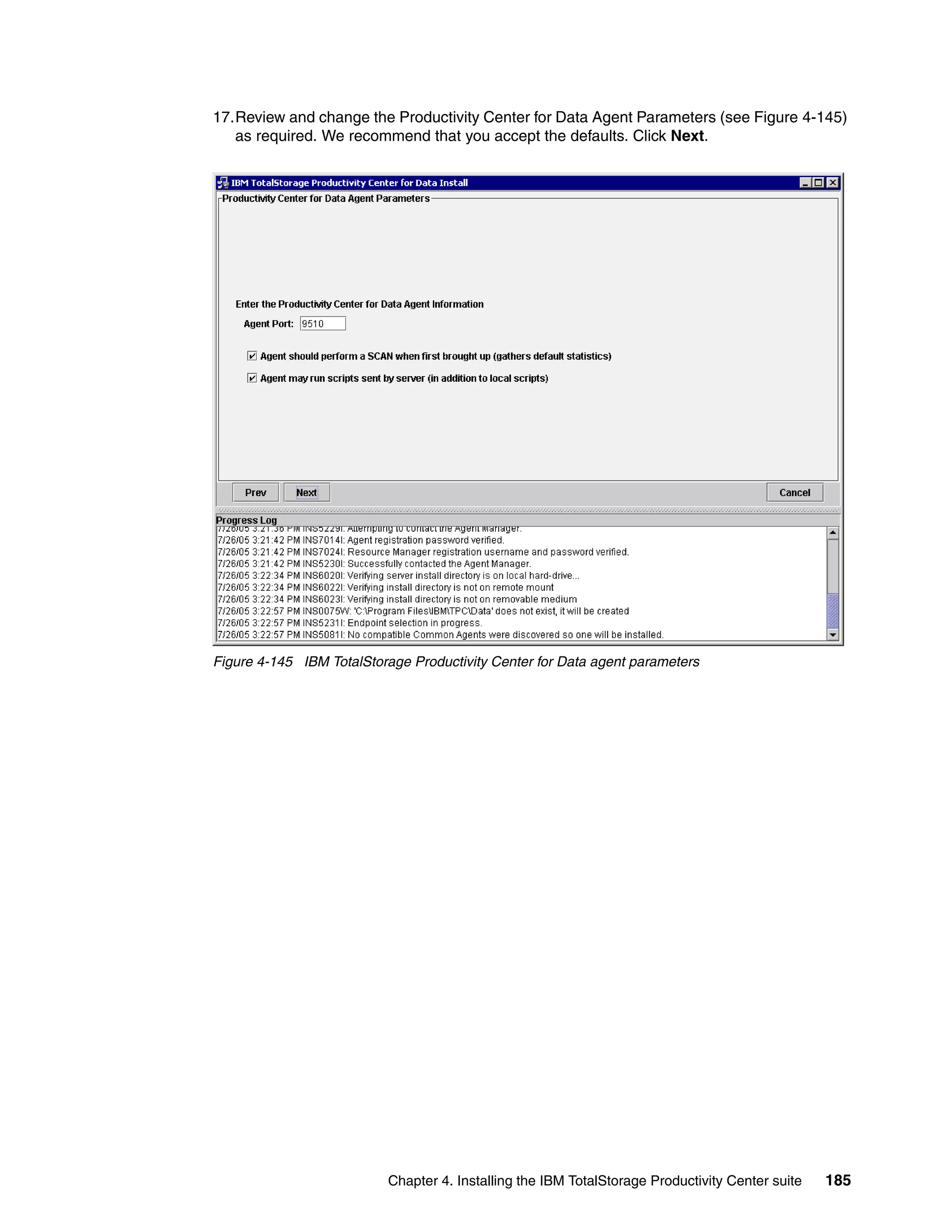17.Review and change the Productivity Center for Data Agent Parameters (see Figure 4-145)
   as required. We recommend that you accept the defaults. Click Next.




Figure 4-145 IBM TotalStorage Productivity Center for Data agent parameters




                           Chapter 4. Installing the IBM TotalStorage Productivity Center suite   185
 