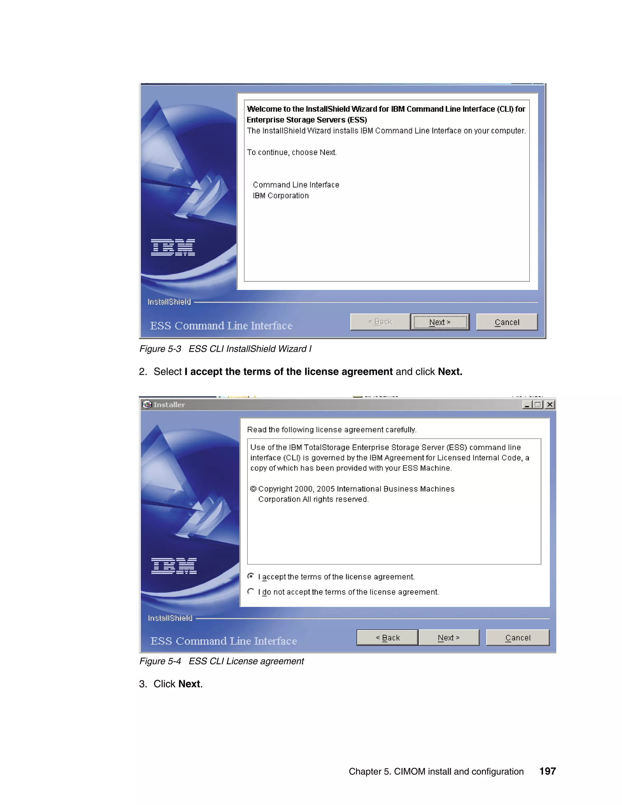 Figure 5-3 ESS CLI InstallShield Wizard I

2. Select I accept the terms of the license agreement and click Next.




Figure 5-4 ESS CLI License agreement

3. Click Next.




                                            Chapter 5. CIMOM install and configuration   197
 