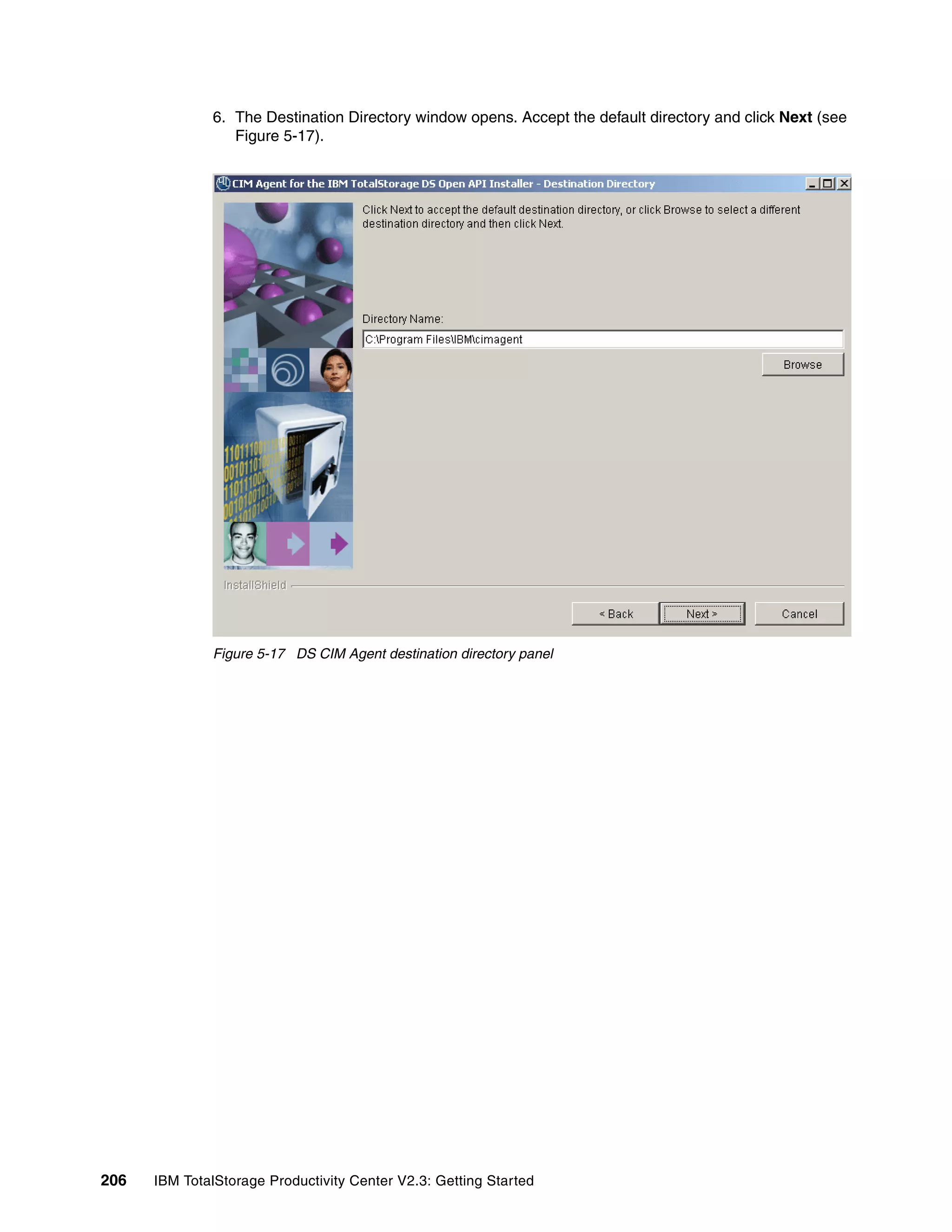 6. The Destination Directory window opens. Accept the default directory and click Next (see
                 Figure 5-17).




              Figure 5-17 DS CIM Agent destination directory panel




206   IBM TotalStorage Productivity Center V2.3: Getting Started
 