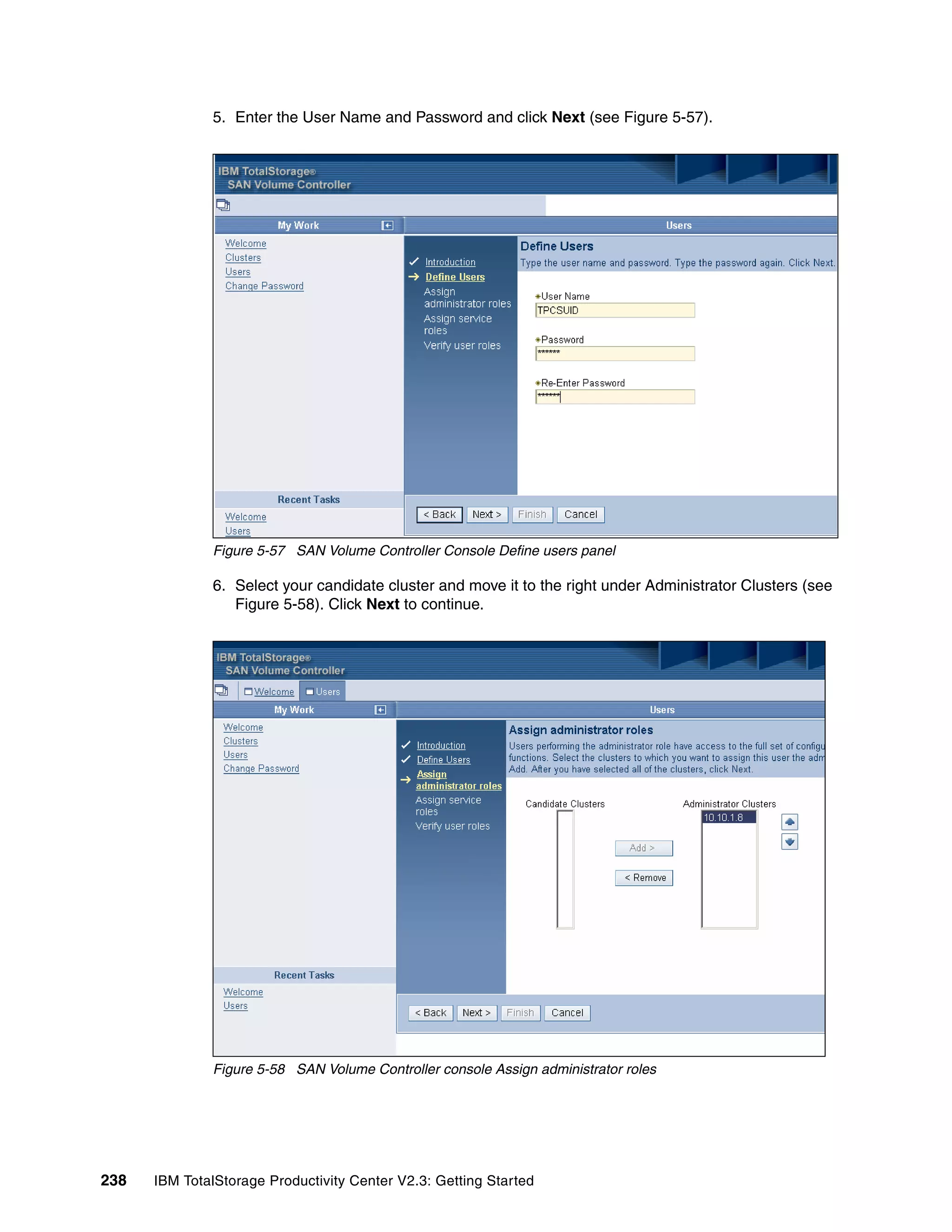 5. Enter the User Name and Password and click Next (see Figure 5-57).




              Figure 5-57 SAN Volume Controller Console Define users panel

              6. Select your candidate cluster and move it to the right under Administrator Clusters (see
                 Figure 5-58). Click Next to continue.




              Figure 5-58 SAN Volume Controller console Assign administrator roles




238   IBM TotalStorage Productivity Center V2.3: Getting Started
 