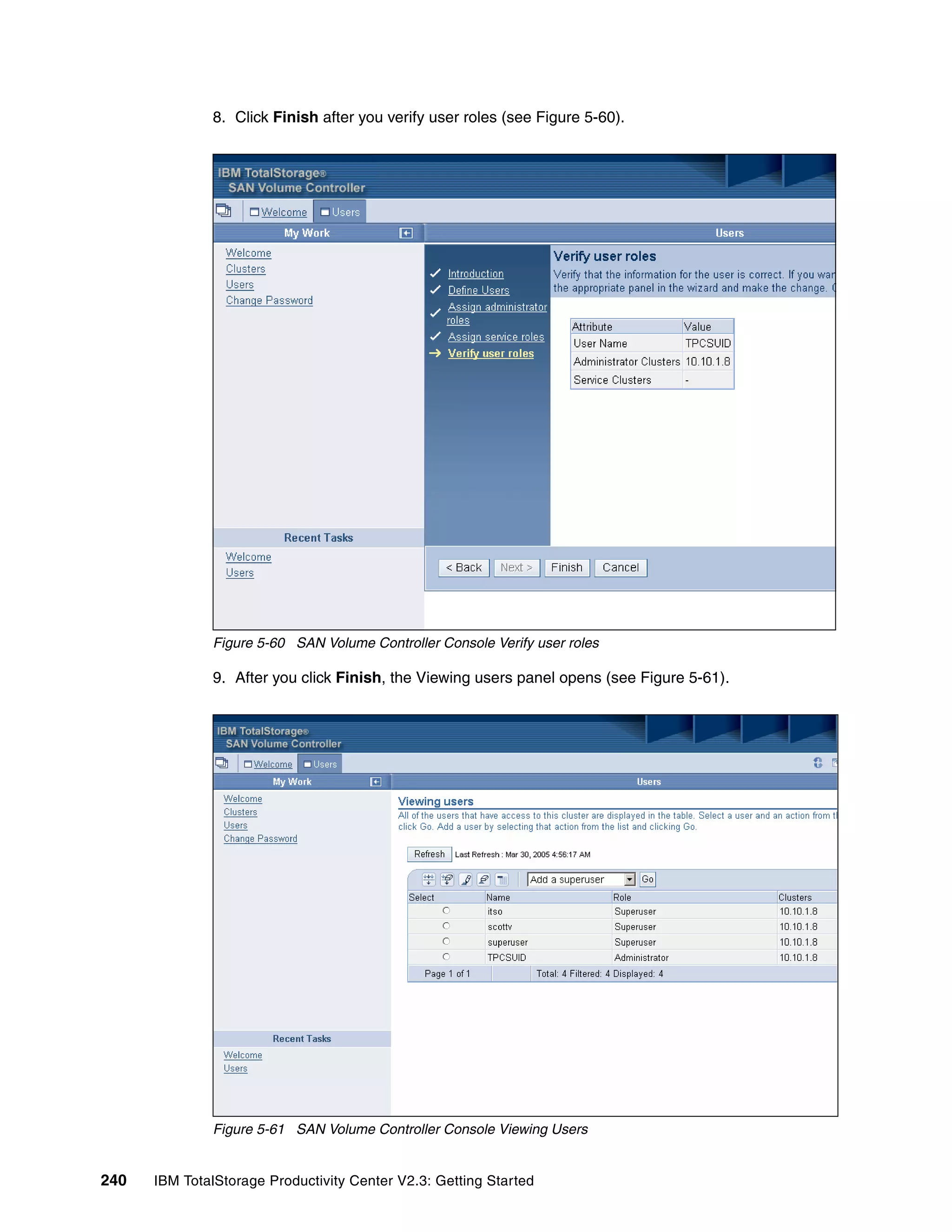8. Click Finish after you verify user roles (see Figure 5-60).




              Figure 5-60 SAN Volume Controller Console Verify user roles

              9. After you click Finish, the Viewing users panel opens (see Figure 5-61).




              Figure 5-61 SAN Volume Controller Console Viewing Users


240   IBM TotalStorage Productivity Center V2.3: Getting Started
 
