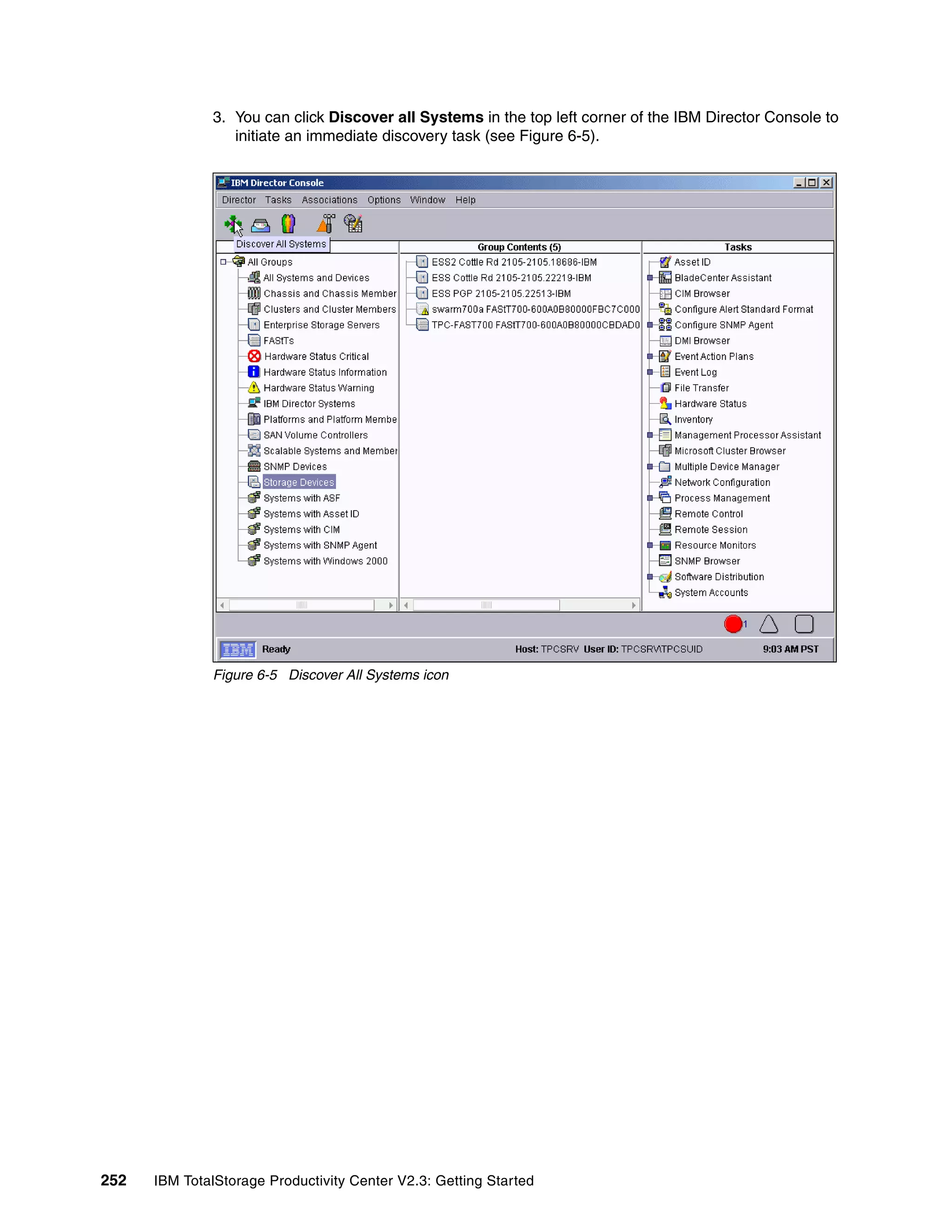 3. You can click Discover all Systems in the top left corner of the IBM Director Console to
                 initiate an immediate discovery task (see Figure 6-5).




              Figure 6-5 Discover All Systems icon




252   IBM TotalStorage Productivity Center V2.3: Getting Started
 