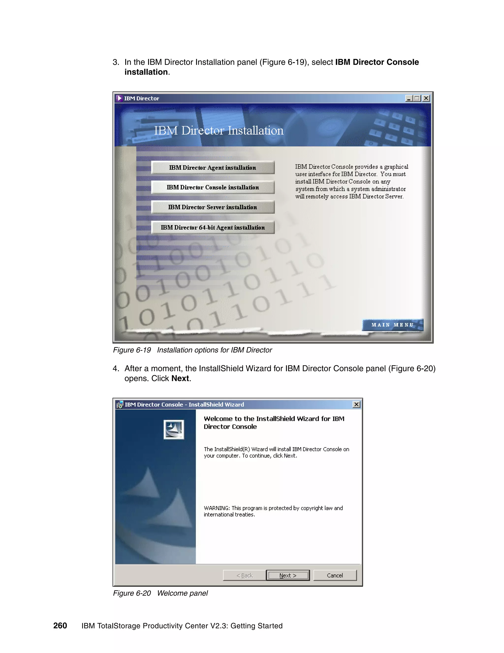 3. In the IBM Director Installation panel (Figure 6-19), select IBM Director Console
                 installation.




              Figure 6-19 Installation options for IBM Director

              4. After a moment, the InstallShield Wizard for IBM Director Console panel (Figure 6-20)
                 opens. Click Next.




              Figure 6-20 Welcome panel



260   IBM TotalStorage Productivity Center V2.3: Getting Started
 
