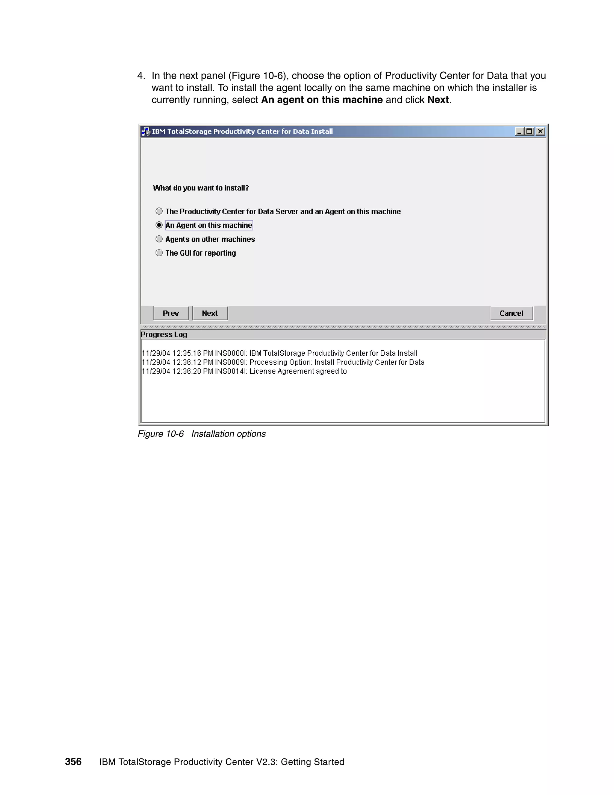 4. In the next panel (Figure 10-6), choose the option of Productivity Center for Data that you
                 want to install. To install the agent locally on the same machine on which the installer is
                 currently running, select An agent on this machine and click Next.




              Figure 10-6 Installation options




356   IBM TotalStorage Productivity Center V2.3: Getting Started
 