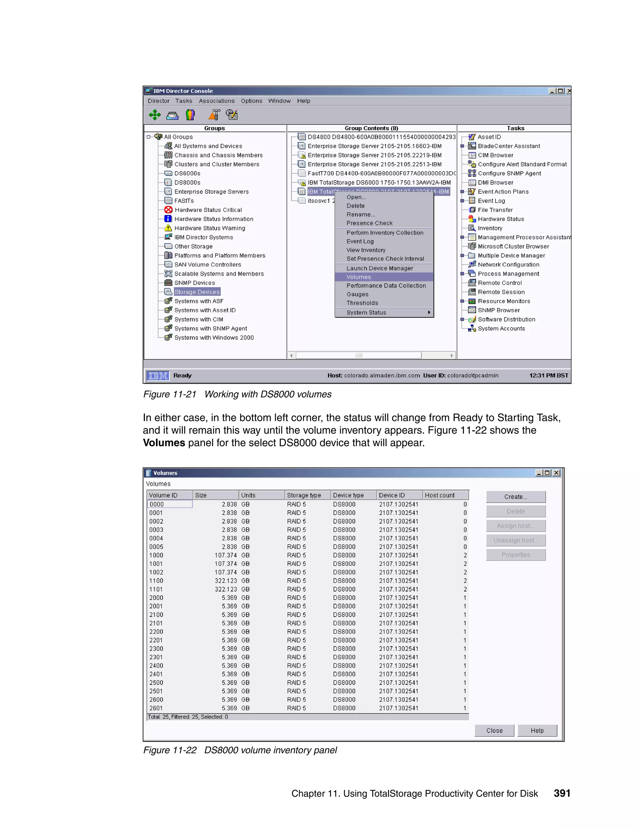 Figure 11-21 Working with DS8000 volumes

In either case, in the bottom left corner, the status will change from Ready to Starting Task,
and it will remain this way until the volume inventory appears. Figure 11-22 shows the
Volumes panel for the select DS8000 device that will appear.




Figure 11-22 DS8000 volume inventory panel



                                 Chapter 11. Using TotalStorage Productivity Center for Disk   391
 
