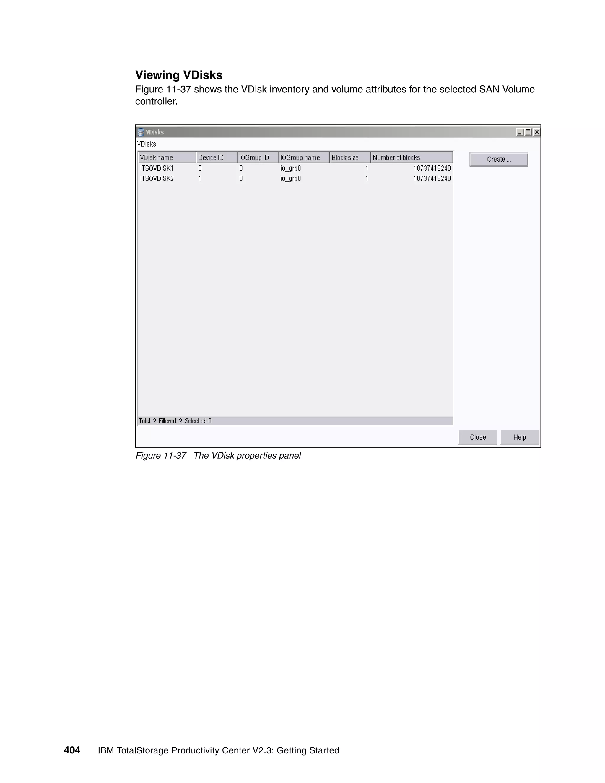 Viewing VDisks
              Figure 11-37 shows the VDisk inventory and volume attributes for the selected SAN Volume
              controller.




              Figure 11-37 The VDisk properties panel




404   IBM TotalStorage Productivity Center V2.3: Getting Started
 