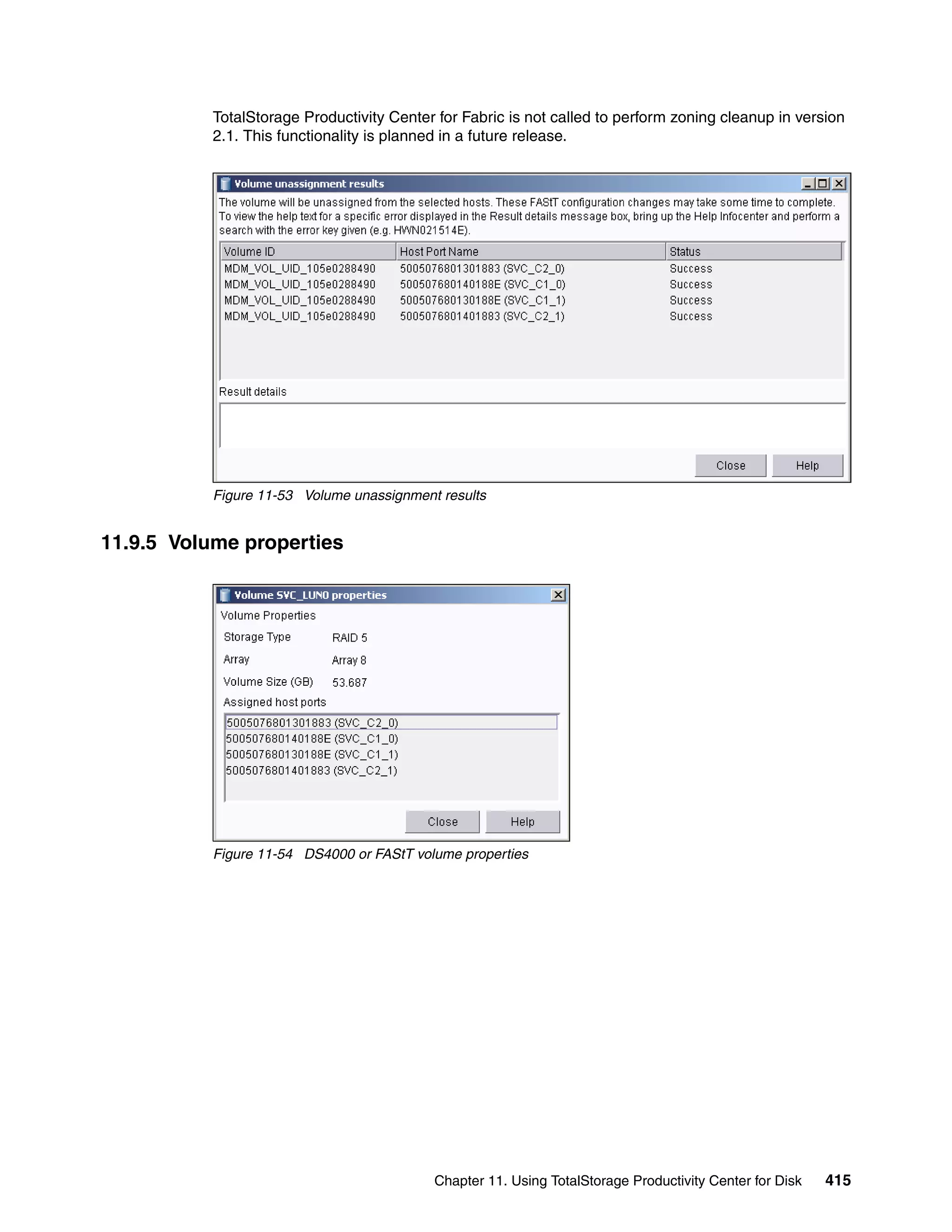 TotalStorage Productivity Center for Fabric is not called to perform zoning cleanup in version
           2.1. This functionality is planned in a future release.




           Figure 11-53 Volume unassignment results


11.9.5 Volume properties




           Figure 11-54 DS4000 or FAStT volume properties




                                           Chapter 11. Using TotalStorage Productivity Center for Disk   415
 
