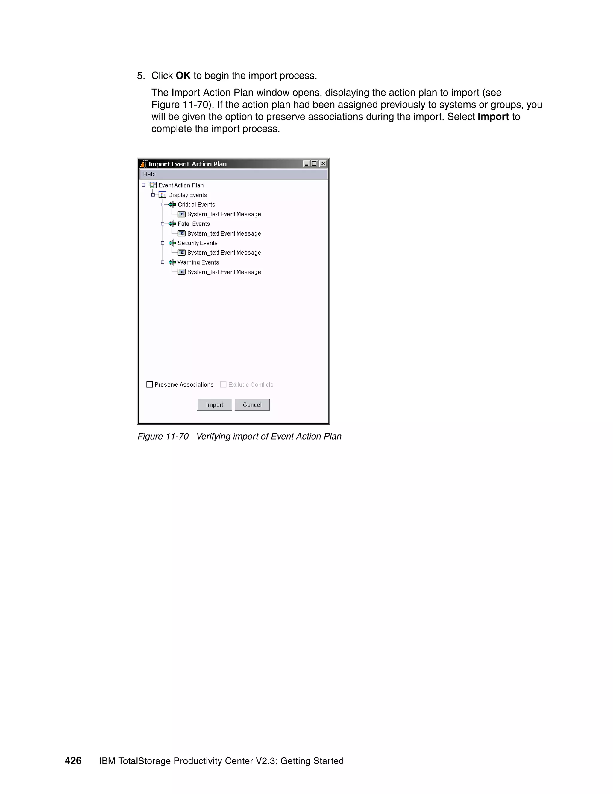5. Click OK to begin the import process.
                  The Import Action Plan window opens, displaying the action plan to import (see
                  Figure 11-70). If the action plan had been assigned previously to systems or groups, you
                  will be given the option to preserve associations during the import. Select Import to
                  complete the import process.




              Figure 11-70 Verifying import of Event Action Plan




426   IBM TotalStorage Productivity Center V2.3: Getting Started
 