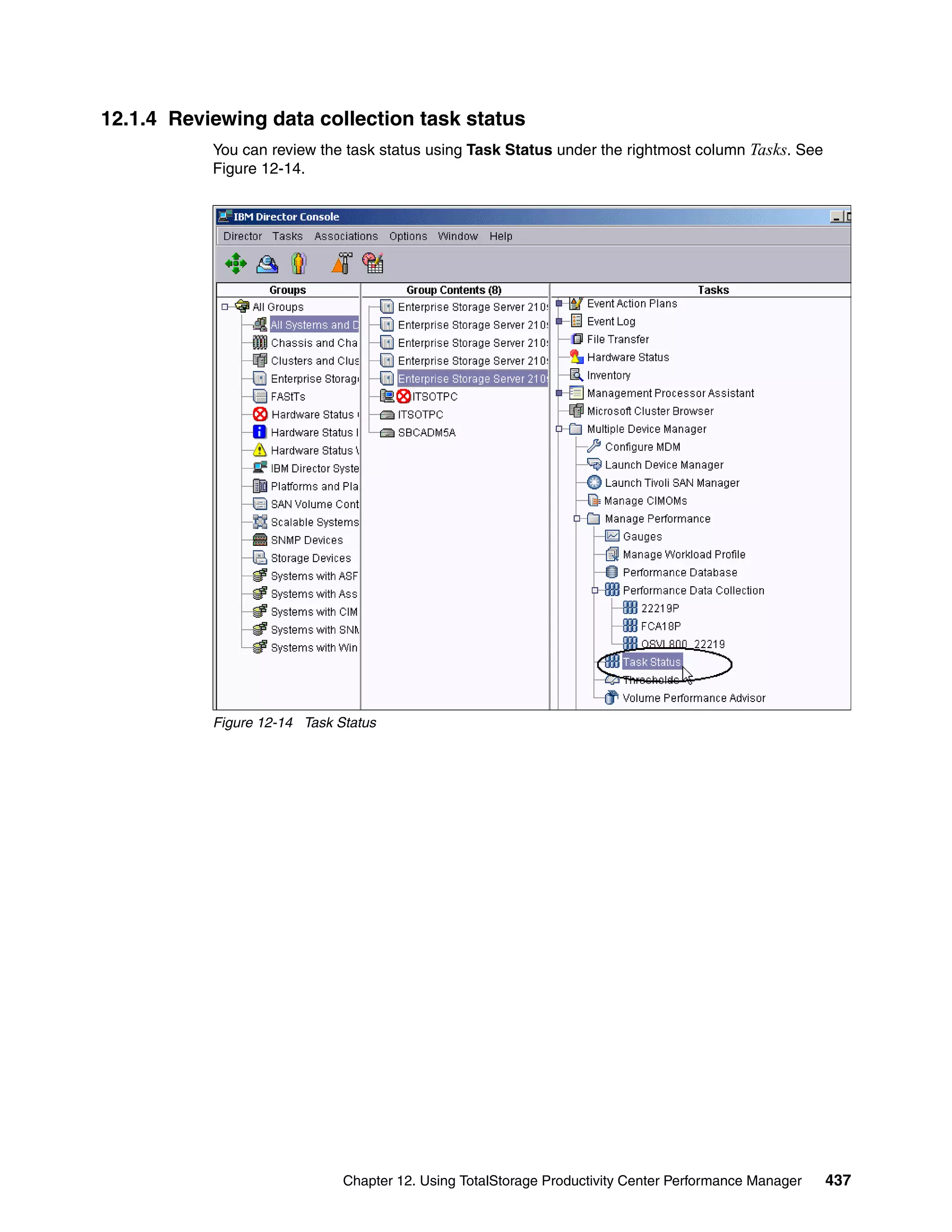 12.1.4 Reviewing data collection task status
           You can review the task status using Task Status under the rightmost column Tasks. See
           Figure 12-14.




           Figure 12-14 Task Status




                              Chapter 12. Using TotalStorage Productivity Center Performance Manager   437
 