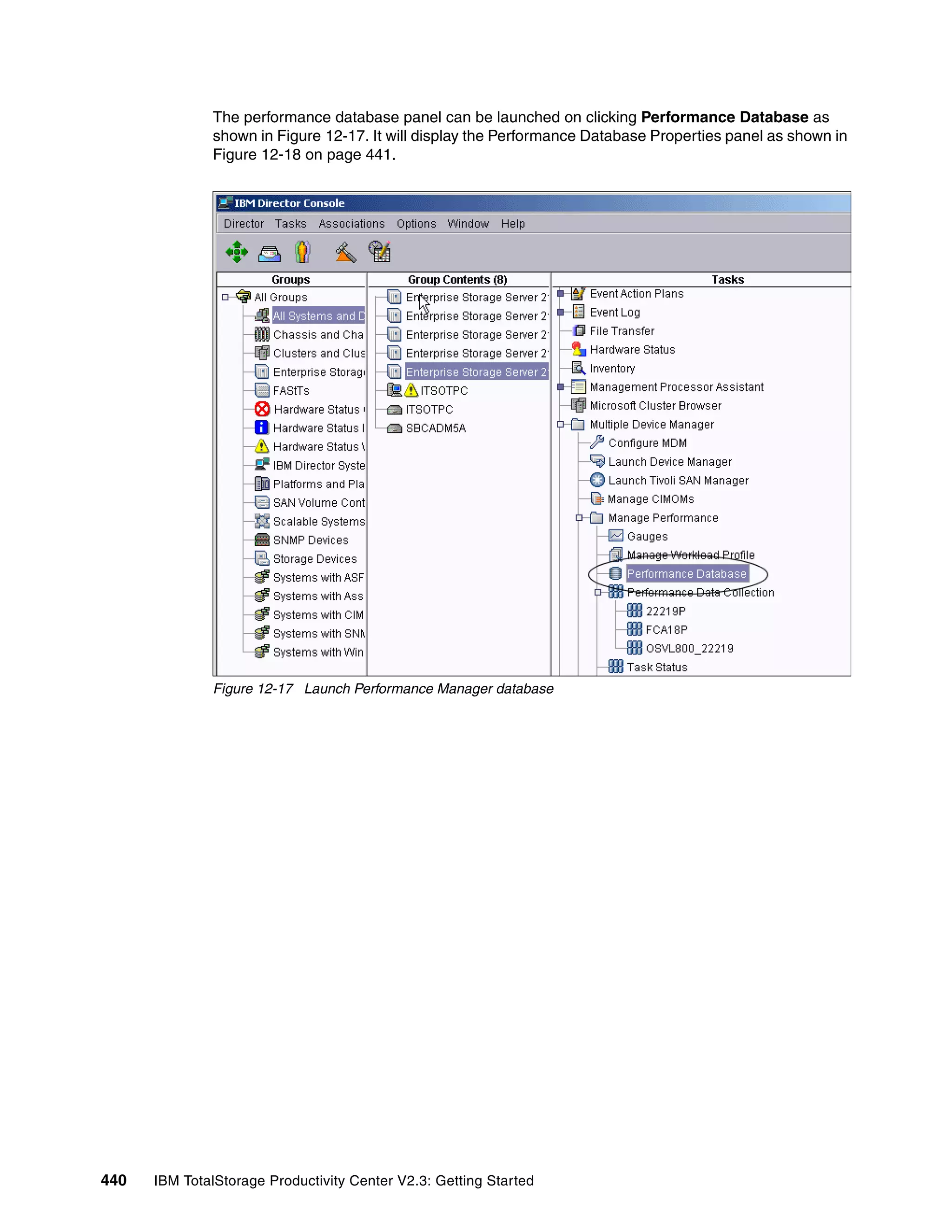 The performance database panel can be launched on clicking Performance Database as
              shown in Figure 12-17. It will display the Performance Database Properties panel as shown in
              Figure 12-18 on page 441.




              Figure 12-17 Launch Performance Manager database




440   IBM TotalStorage Productivity Center V2.3: Getting Started
 