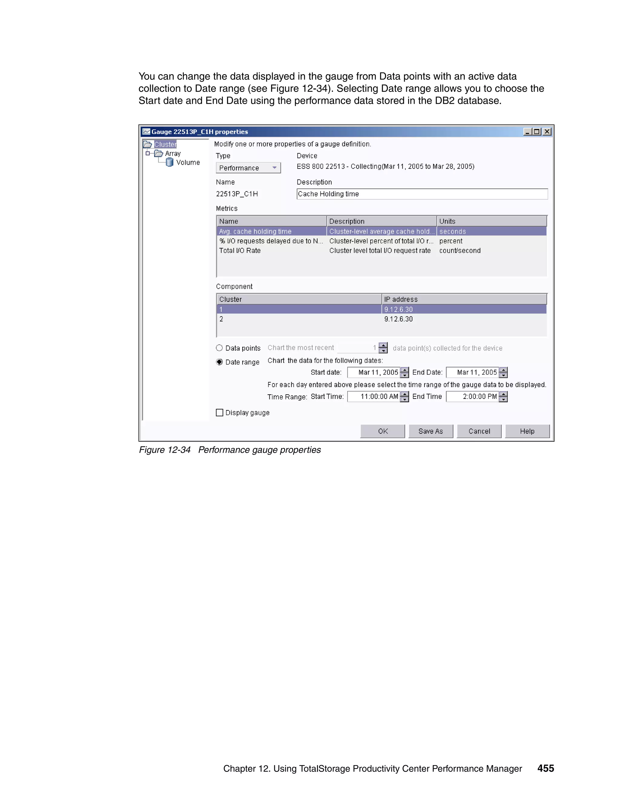You can change the data displayed in the gauge from Data points with an active data
collection to Date range (see Figure 12-34). Selecting Date range allows you to choose the
Start date and End Date using the performance data stored in the DB2 database.




Figure 12-34 Performance gauge properties




                   Chapter 12. Using TotalStorage Productivity Center Performance Manager   455
 