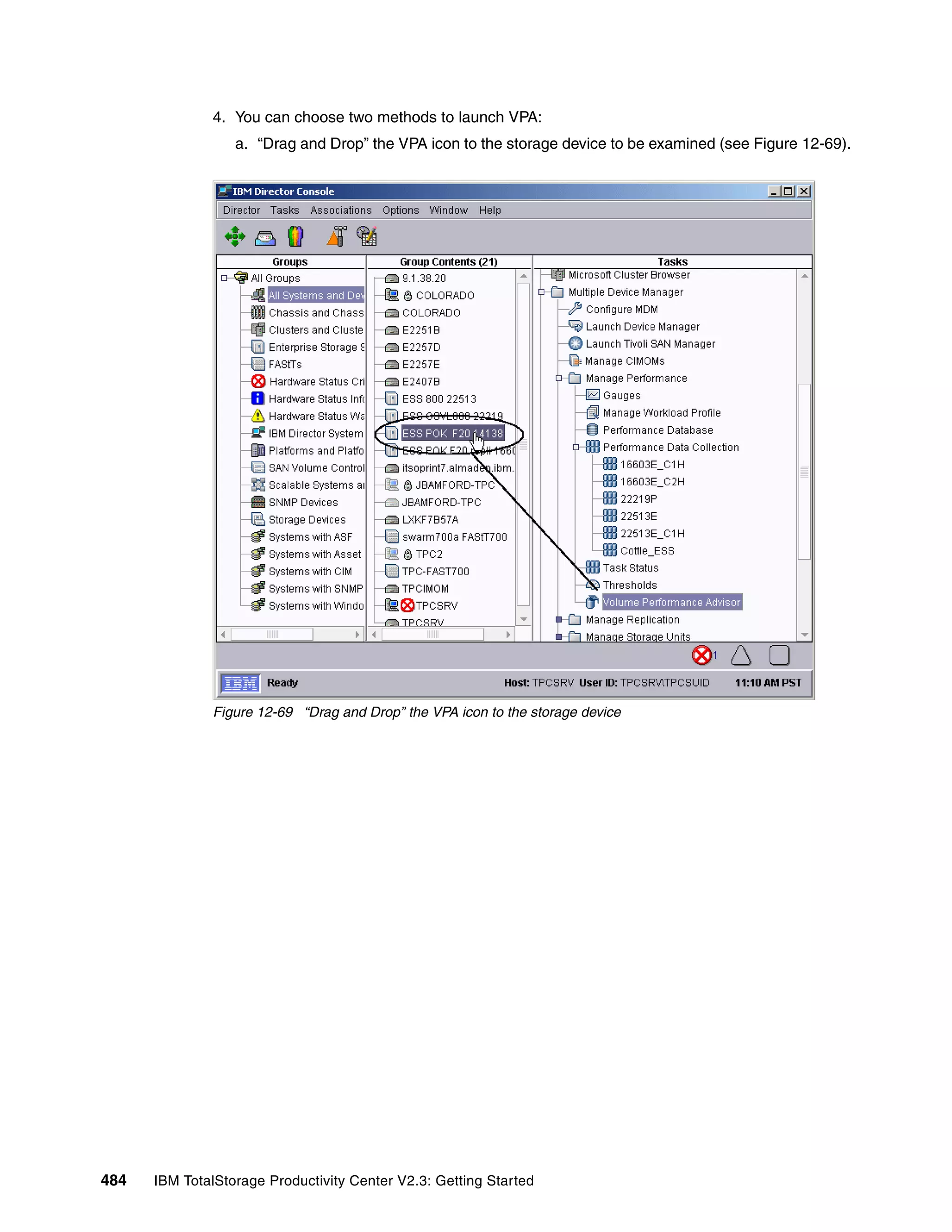 4. You can choose two methods to launch VPA:
                  a. “Drag and Drop” the VPA icon to the storage device to be examined (see Figure 12-69).




              Figure 12-69 “Drag and Drop” the VPA icon to the storage device




484   IBM TotalStorage Productivity Center V2.3: Getting Started
 