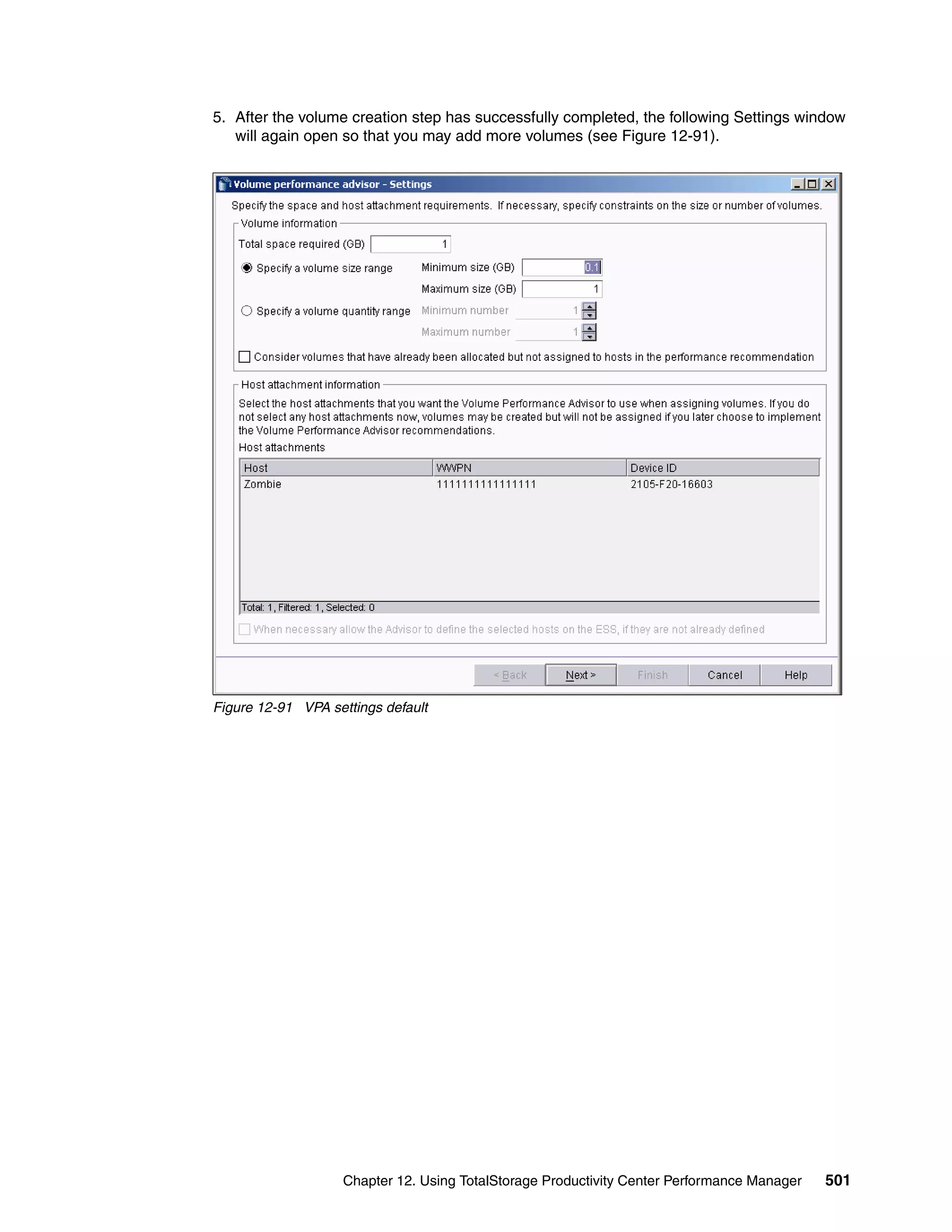 5. After the volume creation step has successfully completed, the following Settings window
   will again open so that you may add more volumes (see Figure 12-91).




Figure 12-91 VPA settings default




                    Chapter 12. Using TotalStorage Productivity Center Performance Manager   501
 
