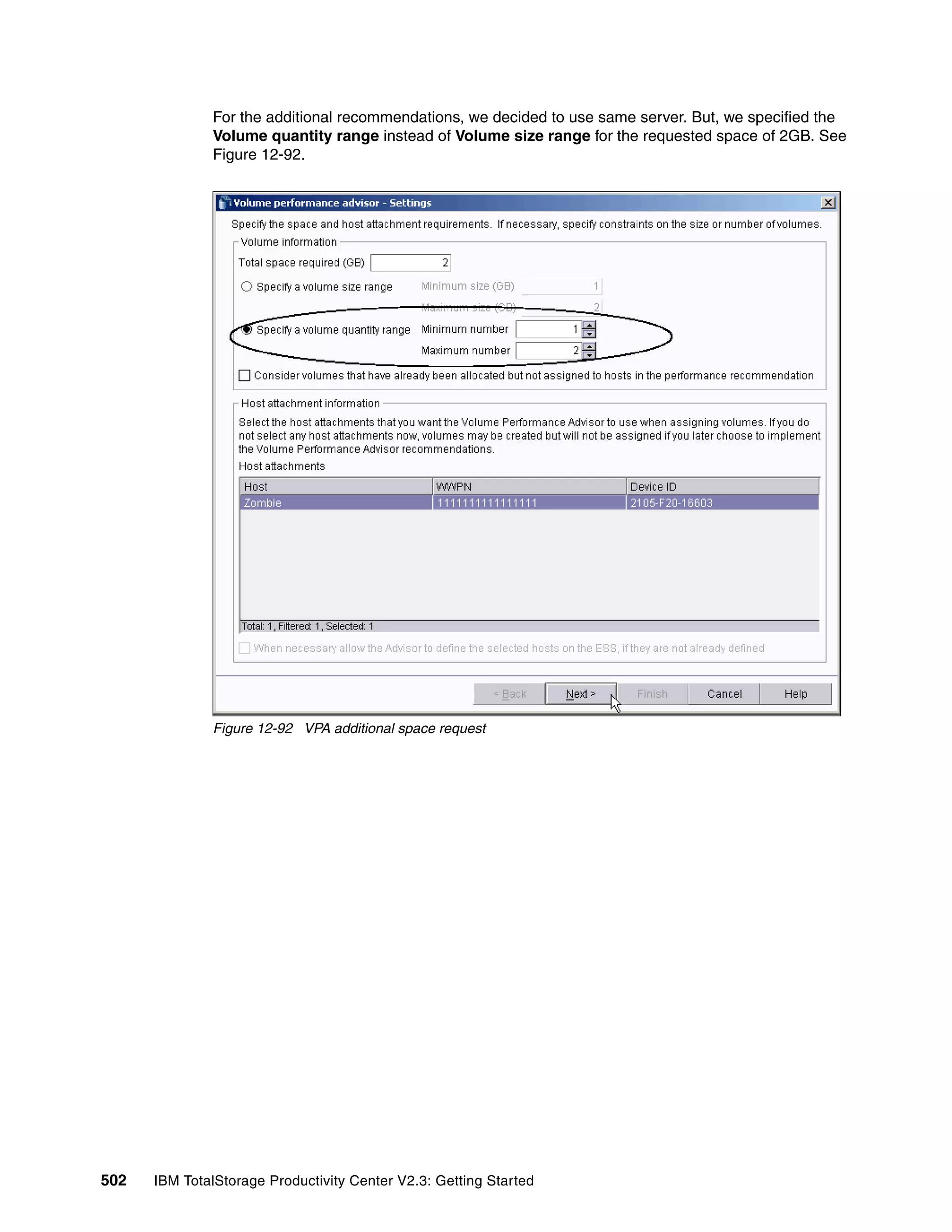 For the additional recommendations, we decided to use same server. But, we specified the
              Volume quantity range instead of Volume size range for the requested space of 2GB. See
              Figure 12-92.




              Figure 12-92 VPA additional space request




502   IBM TotalStorage Productivity Center V2.3: Getting Started
 