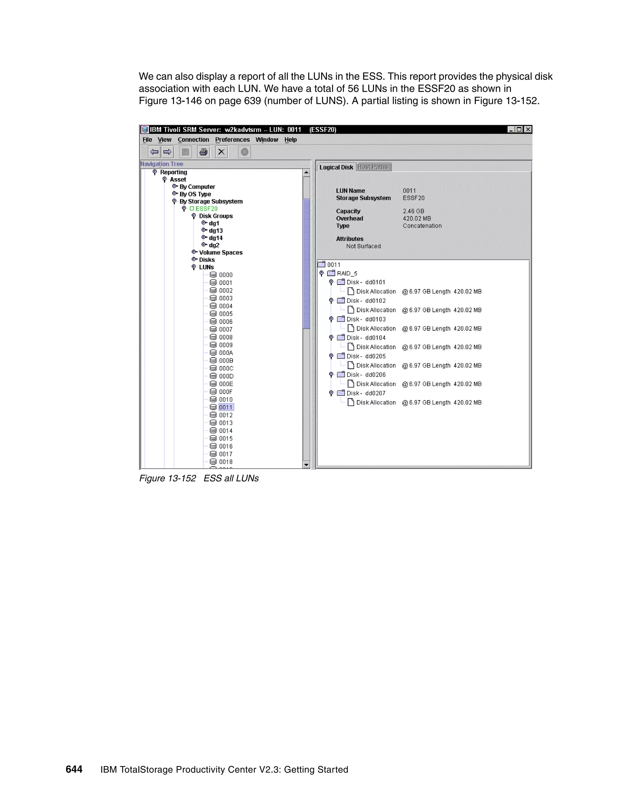 We can also display a report of all the LUNs in the ESS. This report provides the physical disk
              association with each LUN. We have a total of 56 LUNs in the ESSF20 as shown in
              Figure 13-146 on page 639 (number of LUNS). A partial listing is shown in Figure 13-152.




              Figure 13-152 ESS all LUNs




644   IBM TotalStorage Productivity Center V2.3: Getting Started
 