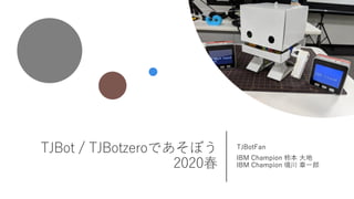 TJBot / TJBotzeroであそぼう
2020春
TJBotFan
IBM Champion 柿本 大地
IBM Champion 境川 章一郎
 