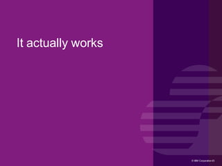 © IBM Corporation43© IBM Corporation43
It actually works
 