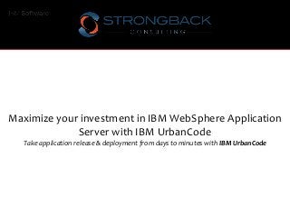 Maximize your investment in IBM WebSphere Application
Server with IBM UrbanCode
Take application release & deployment from days to minutes with IBM UrbanCode
 