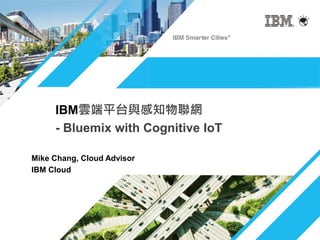 Mike Chang, Cloud Advisor
IBM Cloud
IBM雲端平台與感知物聯網
- Bluemix with Cognitive IoT
 