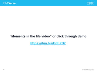 “Moments in the life video” or click through demo 
https://ibm.biz /BdEZD7 
13 © 2014 IBM Corporation 
 