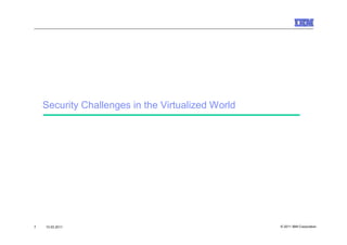 Security Challenges in the Virtualized World




7   10.03.2011                                     © 2011 IBM Corporation
 