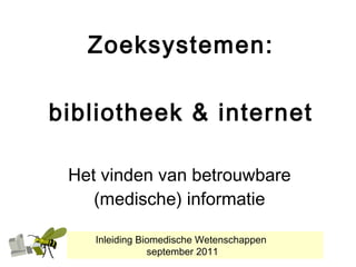 Zoeksystemen: bibliotheek & internet Het vinden van betrouwbare (medische) informatie Inleiding Biomedische Wetenschappen  september 2011 