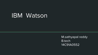 IBM Watson
M.sathyapal reddy
B.tech
14C91A0552
 