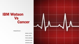 IBM Watson
Vs
Cancer
PRESENTED BY :
BISHAL GUPTA.
KINJAL PATEL.
PRIYA DWIVEDI.
SANCHITA DEB.
SHIVAM GUPTA
 