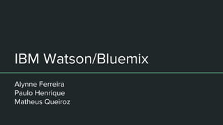 IBM Watson/Bluemix
Alynne Ferreira
Paulo Henrique
Matheus Queiroz
 