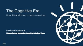 The Cognitive Era
How AI transforms products + services
Watson Partner Innovation, Cognitive Solutions Team
Christoph Auer-Welsbach
 