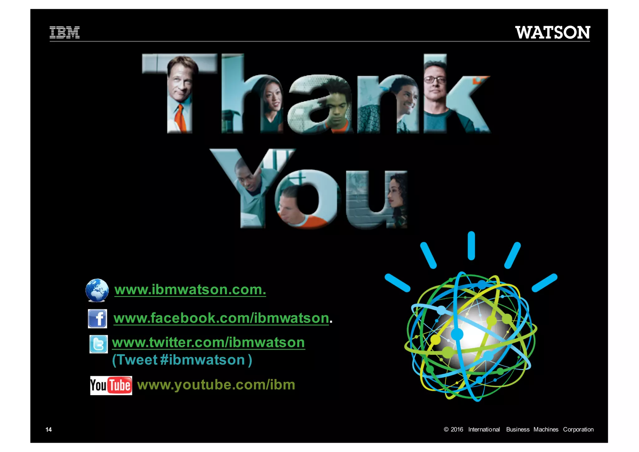 ©  2016   International   Business   Machines   Corporation14 www.ibmwatson.com.   www.facebook.com/ibmwatson. www.twitter.com/ibmwatson (Tweet  #ibmwatson  ) www.youtube.com/ibm Learn  more  at: 