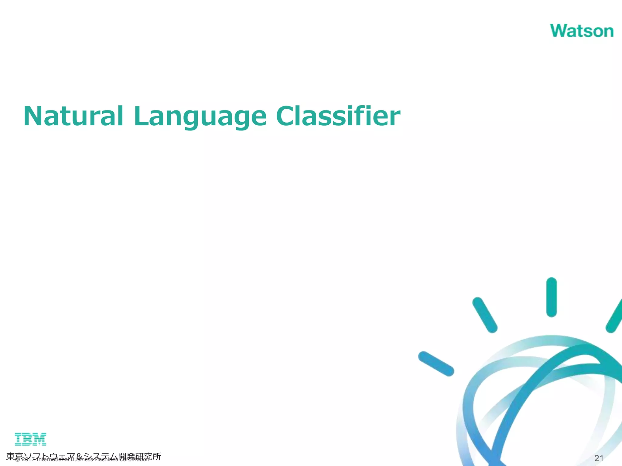 © 2017 International Business Machines Corporation
Natural Language Classifier
東京ソフトウェア＆システム開発研究所 21
 