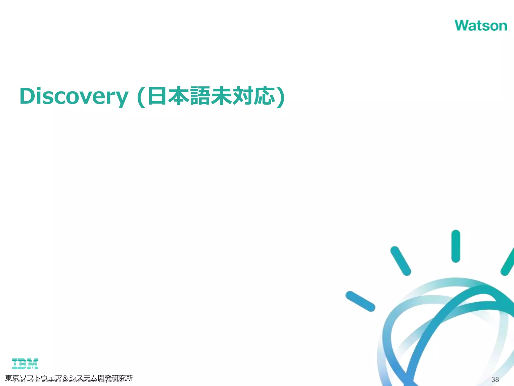 © 2017 International Business Machines Corporation
Discovery (日本語未対応)
東京ソフトウェア＆システム開発研究所 38
 