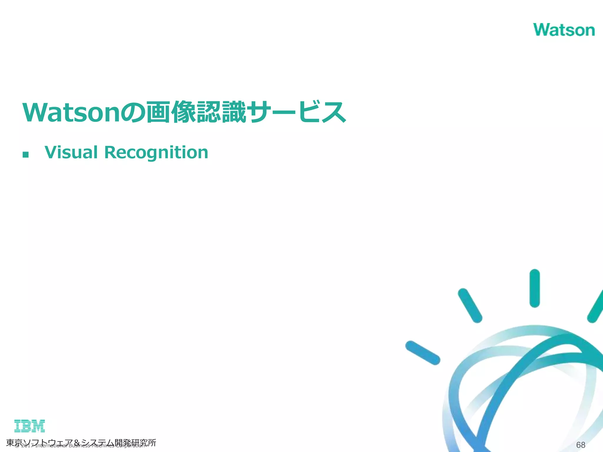 © 2017 International Business Machines Corporation
Watsonの画像認識サービス
東京ソフトウェア＆システム開発研究所 68
 Visual Recognition
 