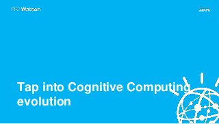 Tap into Cognitive Computing
evolution
 